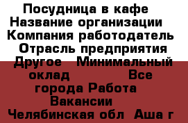 Посудница в кафе › Название организации ­ Компания-работодатель › Отрасль предприятия ­ Другое › Минимальный оклад ­ 14 000 - Все города Работа » Вакансии   . Челябинская обл.,Аша г.